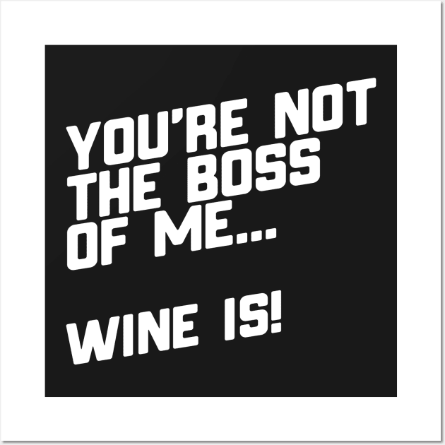 You're Not The Boss Of Me...Wine Is! Wall Art by thingsandthings